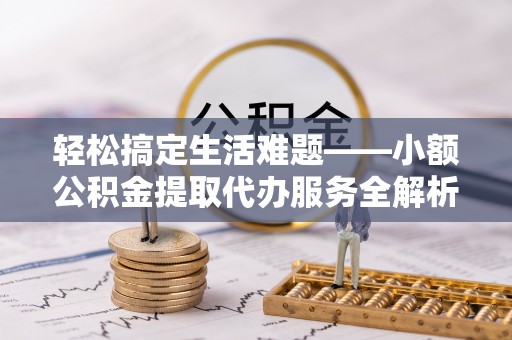 余杭轻松搞定生活难题——小额公积金提取代办服务全解析