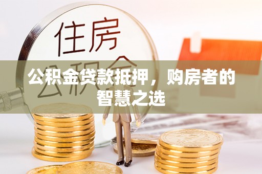 余杭公积金贷款抵押，购房者的智慧之选