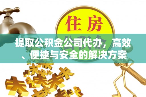 余杭提取公积金公司代办，高效、便捷与安全的解决方案