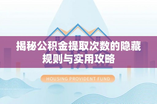 余杭揭秘公积金提取次数的隐藏规则与实用攻略