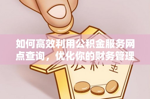 余杭如何高效利用公积金服务网点查询，优化你的财务管理