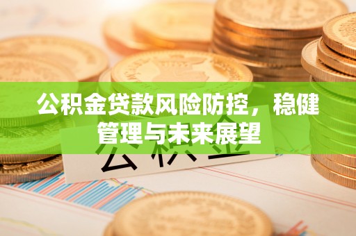 余杭公积金贷款风险防控，稳健管理与未来展望