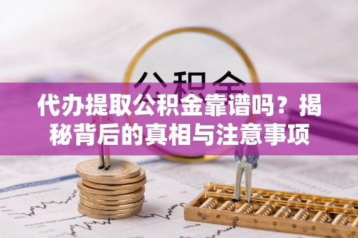 余杭代办提取公积金靠谱吗？揭秘背后的真相与注意事项
