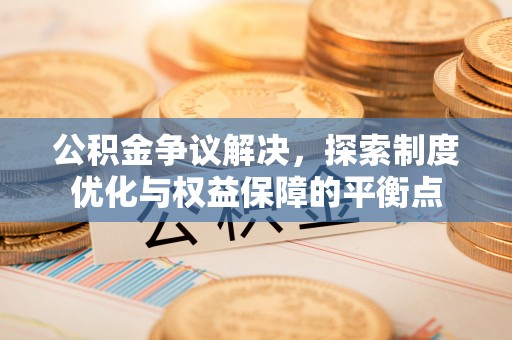 余杭公积金争议解决，探索制度优化与权益保障的平衡点