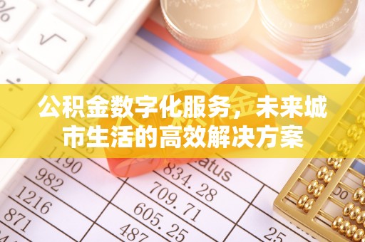 余杭公积金数字化服务，未来城市生活的高效解决方案