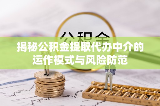余杭揭秘公积金提取代办中介的运作模式与风险防范