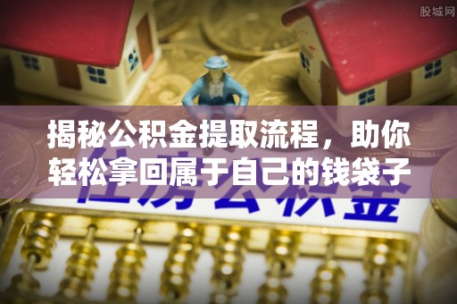 余杭揭秘公积金提取流程，助你轻松拿回属于自己的钱袋子