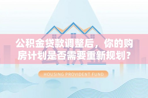 余杭公积金贷款调整后，你的购房计划是否需要重新规划？
