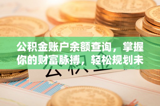 余杭公积金账户余额查询，掌握你的财富脉搏，轻松规划未来