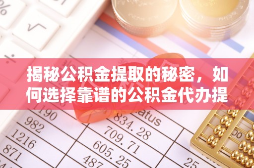 余杭揭秘公积金提取的秘密，如何选择靠谱的公积金代办提取公司