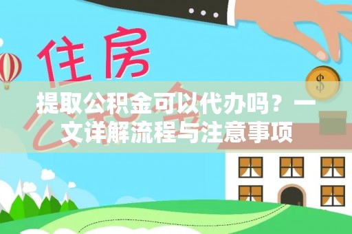 余杭提取公积金可以代办吗？一文详解流程与注意事项