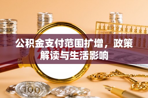 余杭公积金支付范围扩增，政策解读与生活影响