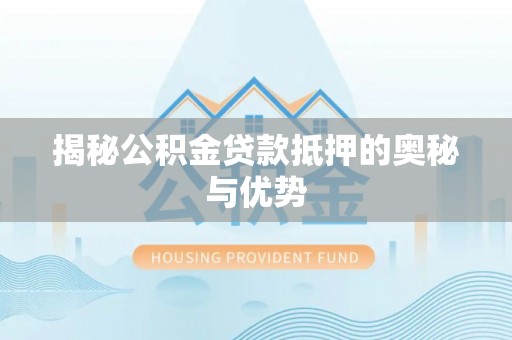 余杭揭秘公积金贷款抵押的奥秘与优势