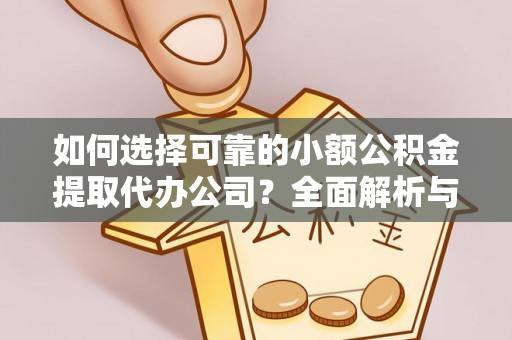 余杭如何选择可靠的小额公积金提取代办公司？全面解析与注意事项