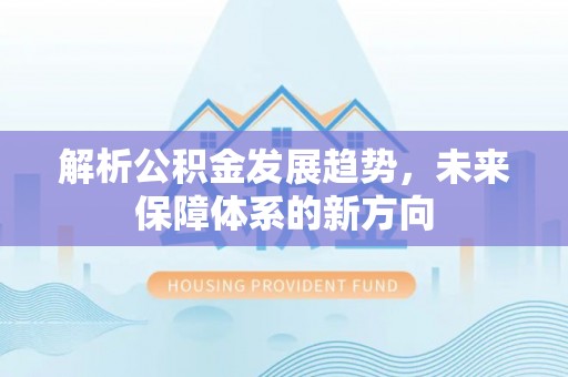 余杭解析公积金发展趋势，未来保障体系的新方向