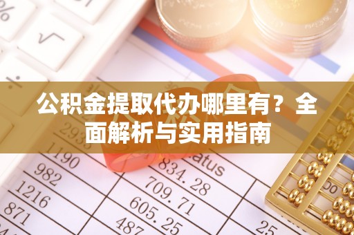 余杭公积金提取代办哪里有？全面解析与实用指南