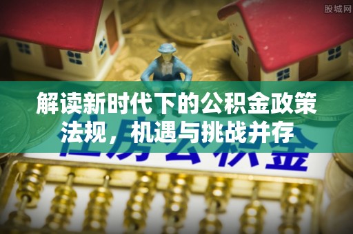 余杭解读新时代下的公积金政策法规，机遇与挑战并存