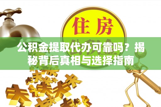 余杭公积金提取代办可靠吗？揭秘背后真相与选择指南