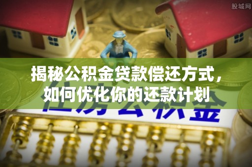 余杭揭秘公积金贷款偿还方式，如何优化你的还款计划