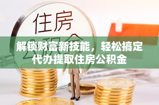 余杭解锁财富新技能，轻松搞定代办提取住房公积金