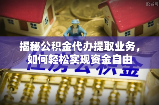 余杭揭秘公积金代办提取业务，如何轻松实现资金自由