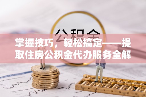 余杭掌握技巧，轻松搞定——提取住房公积金代办服务全解析