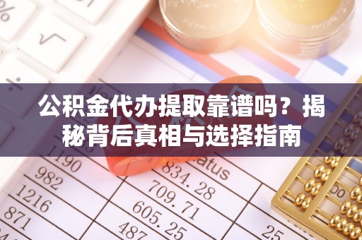 余杭公积金代办提取靠谱吗？揭秘背后真相与选择指南