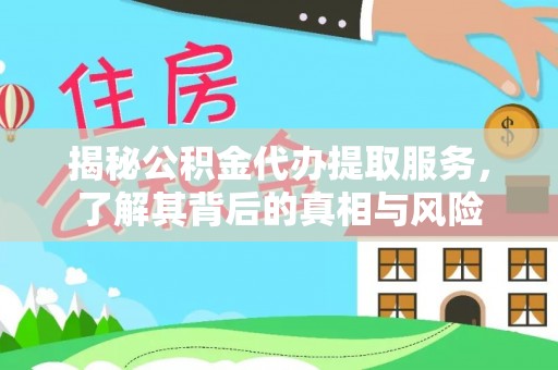 余杭揭秘公积金代办提取服务，了解其背后的真相与风险