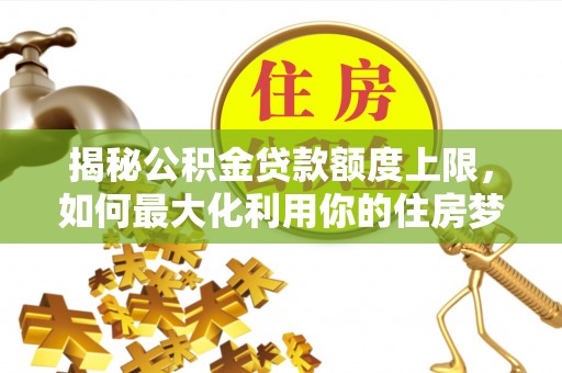 余杭揭秘公积金贷款额度上限，如何最大化利用你的住房梦想资金？