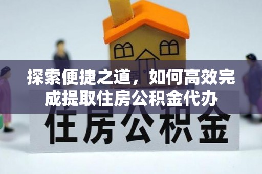 余杭探索便捷之道，如何高效完成提取住房公积金代办