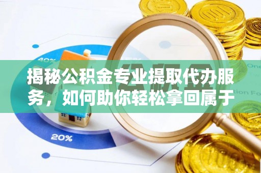 余杭揭秘公积金专业提取代办服务，如何助你轻松拿回属于你的资金