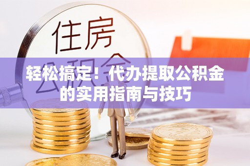 余杭轻松搞定！代办提取公积金的实用指南与技巧