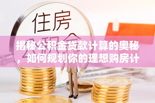 余杭揭秘公积金贷款计算的奥秘，如何规划你的理想购房计划