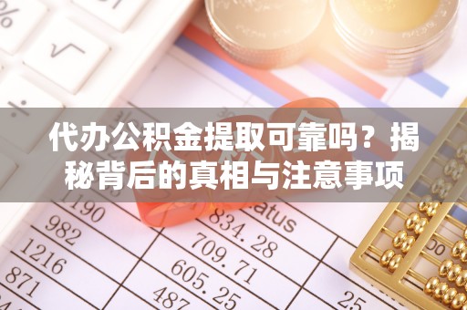 余杭代办公积金提取可靠吗？揭秘背后的真相与注意事项