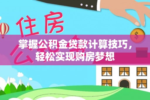 余杭掌握公积金贷款计算技巧，轻松实现购房梦想