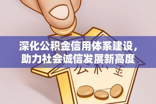 余杭深化公积金信用体系建设，助力社会诚信发展新高度