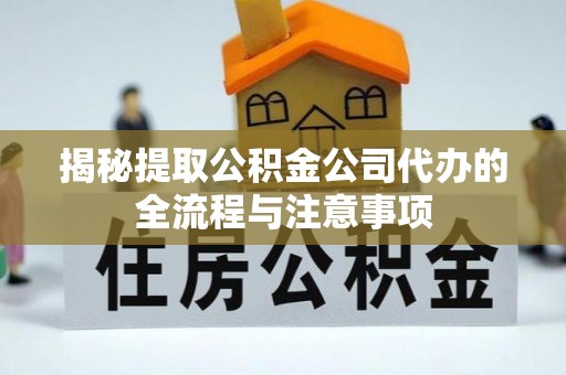 余杭揭秘提取公积金公司代办的全流程与注意事项