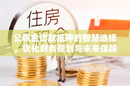 余杭公积金贷款抵押的智慧选择，优化财务规划与未来保障