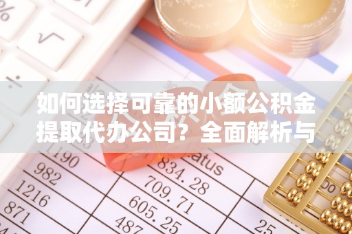 余杭如何选择可靠的小额公积金提取代办公司？全面解析与实用指南