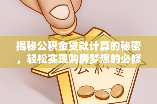 余杭揭秘公积金贷款计算的秘密，轻松实现购房梦想的必修课