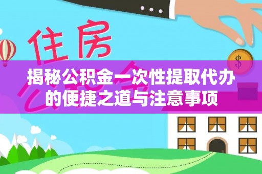 余杭揭秘公积金一次性提取代办的便捷之道与注意事项