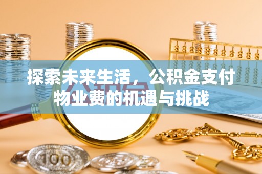 余杭探索未来生活，公积金支付物业费的机遇与挑战