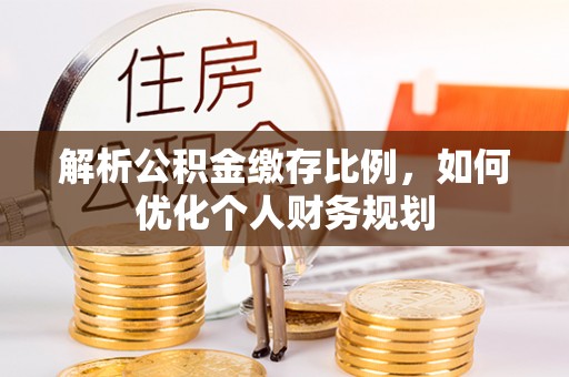 余杭解析公积金缴存比例，如何优化个人财务规划