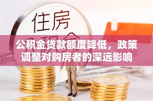 余杭公积金贷款额度降低，政策调整对购房者的深远影响