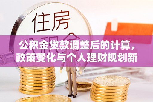 余杭公积金贷款调整后的计算，政策变化与个人理财规划新方向