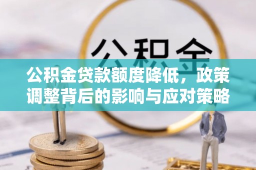 余杭公积金贷款额度降低，政策调整背后的影响与应对策略