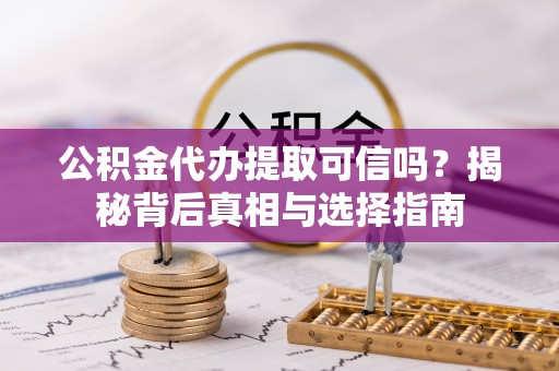 余杭公积金代办提取可信吗？揭秘背后真相与选择指南