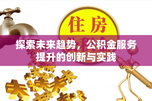 余杭探索未来趋势，公积金服务提升的创新与实践