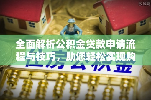 余杭全面解析公积金贷款申请流程与技巧，助您轻松实现购房梦想