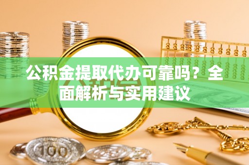 余杭公积金提取代办可靠吗？全面解析与实用建议